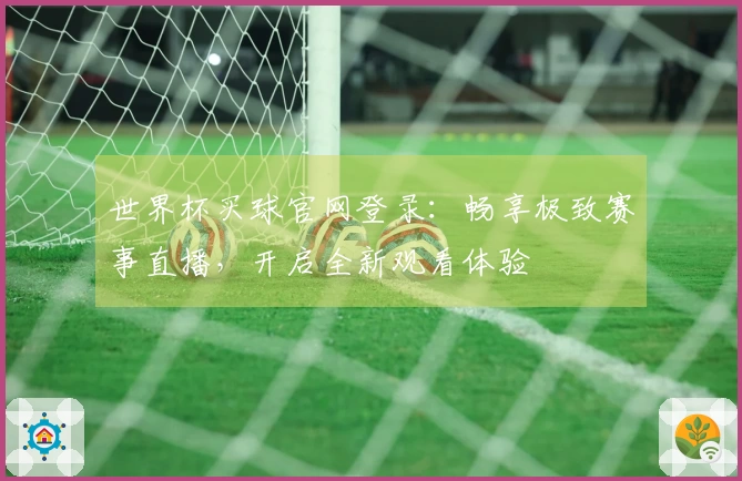 世界杯买球官网登录：畅享极致赛事直播，开启全新观看体验