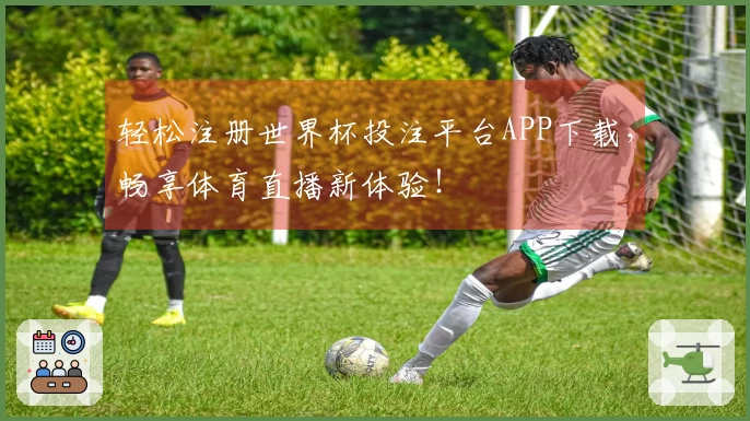 轻松注册世界杯投注平台APP下载，畅享体育直播新体验！