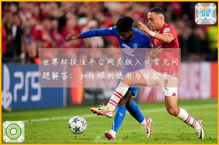 世界杯投注平台网页版入口常见问题解答：如何顺利使用与体验平台功能？