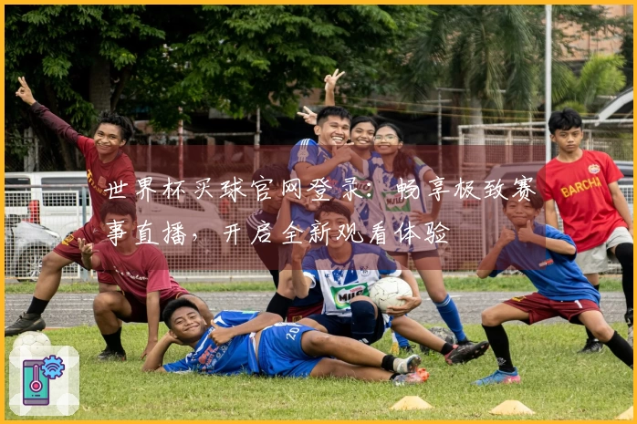 世界杯买球官网登录：畅享极致赛事直播，开启全新观看体验