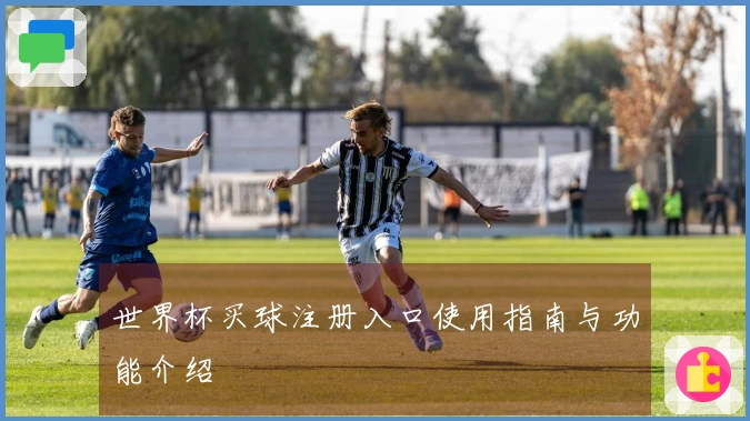 世界杯买球注册入口使用指南与功能介绍