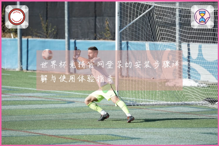 世界杯竞猜官网登录的安装步骤详解与使用体验指南