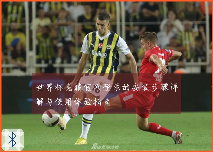 世界杯竞猜官网登录的安装步骤详解与使用体验指南