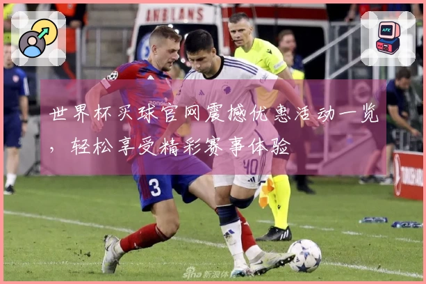 世界杯买球官网震撼优惠活动一览，轻松享受精彩赛事体验